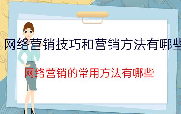 网络营销技巧和营销方法有哪些 网络营销的常用方法有哪些？